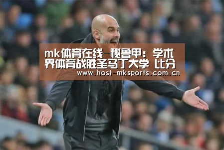 mk体育在线-秘鲁甲: 学术界体育战胜圣马丁大学 比分3:1(图4) mk体育注册